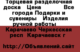 Торцевая разделочная доска › Цена ­ 2 500 - Все города Подарки и сувениры » Изделия ручной работы   . Карачаево-Черкесская респ.,Карачаевск г.